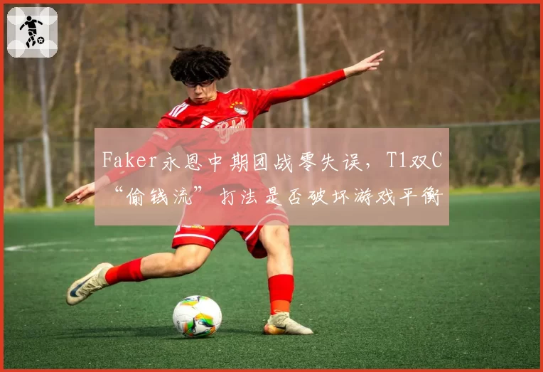 Faker永恩中期团战零失误,T1双C“偷钱流”打法是否破坏游戏平衡?