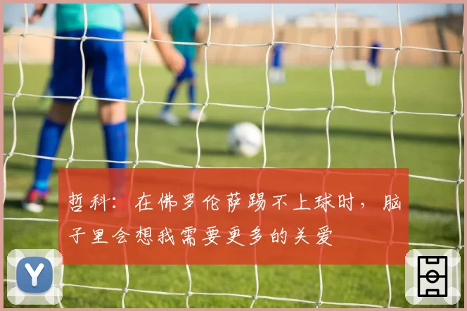 哲科：在佛罗伦萨踢不上球时，脑子里会想我需要更多的关爱