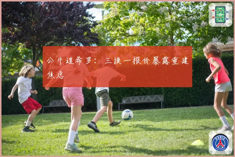 公牛追希罗：三换一报价暴露重建焦虑