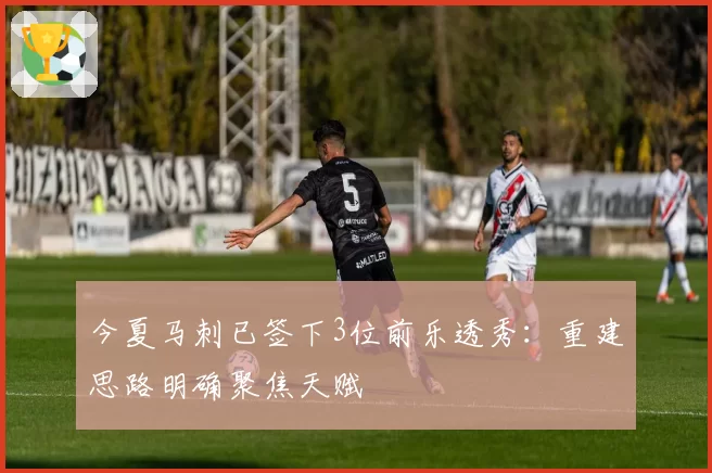 今夏马刺已签下3位前乐透秀:重建思路明确聚焦天赋