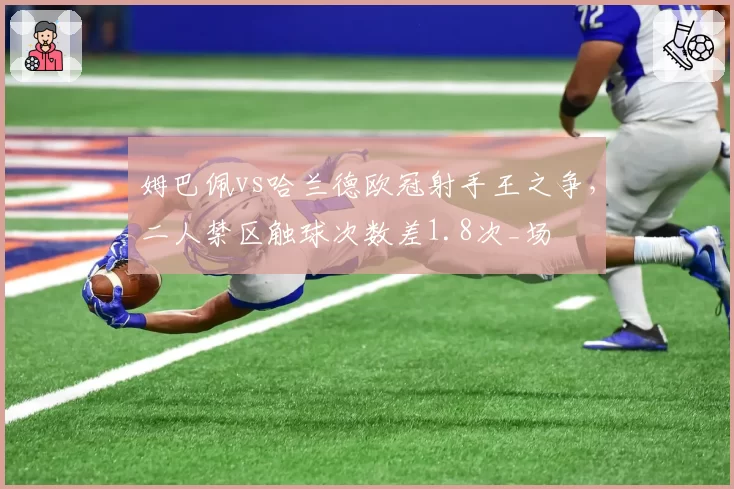 姆巴佩vs哈兰德欧冠射手王之争,二人禁区触球次数差1.8次_场