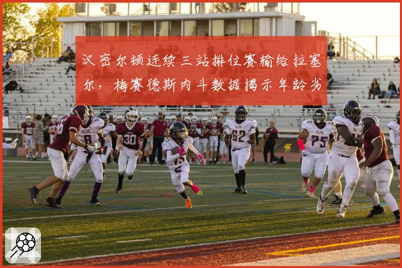 汉密尔顿连续三站排位赛输给拉塞尔，梅赛德斯内斗数据揭示年龄劣势
