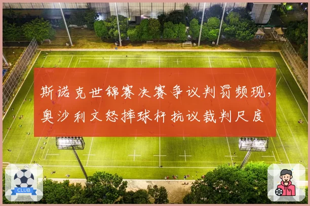 斯诺克世锦赛决赛争议判罚频现,奥沙利文怒摔球杆抗议裁判尺度