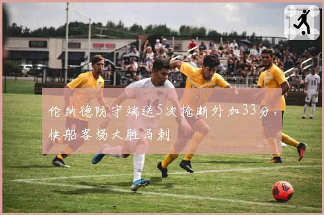 伦纳德防守端送5次抢断外加33分，快船客场大胜马刺