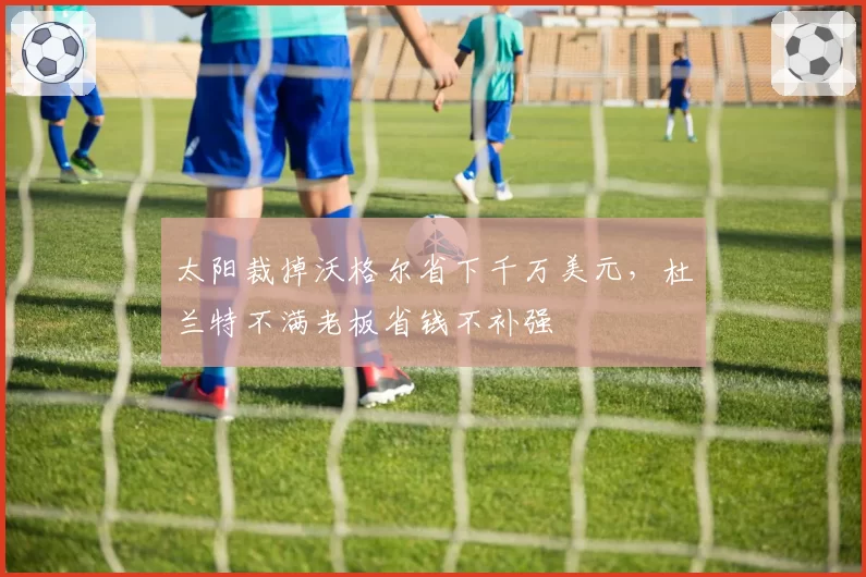 太阳裁掉沃格尔省下千万美元，杜兰特不满老板省钱不补强