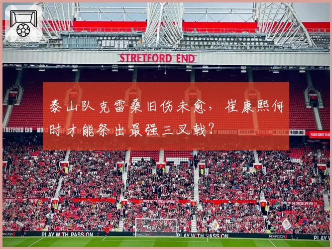 泰山队克雷桑旧伤未愈,崔康熙何时才能祭出最强三叉戟?