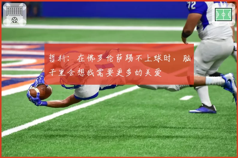 哲科：在佛罗伦萨踢不上球时，脑子里会想我需要更多的关爱
