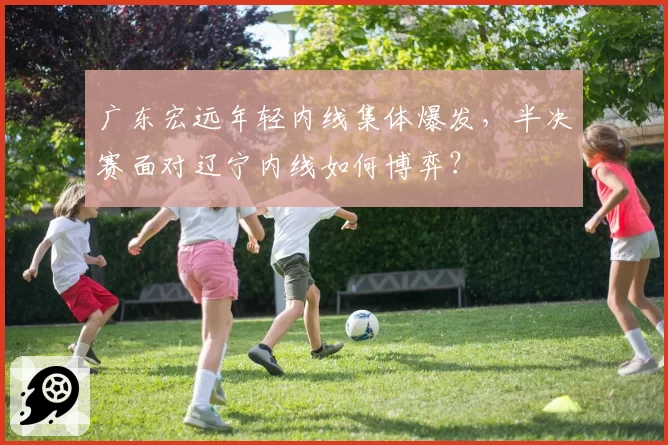 广东宏远年轻内线集体爆发，半决赛面对辽宁内线如何博弈？