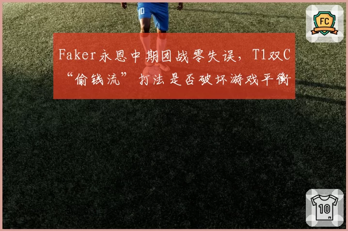Faker永恩中期团战零失误,T1双C“偷钱流”打法是否破坏游戏平衡?
