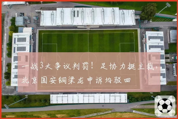 一战3大争议判罚！足协力挺主裁，北京国安铜梁龙申诉均驳回