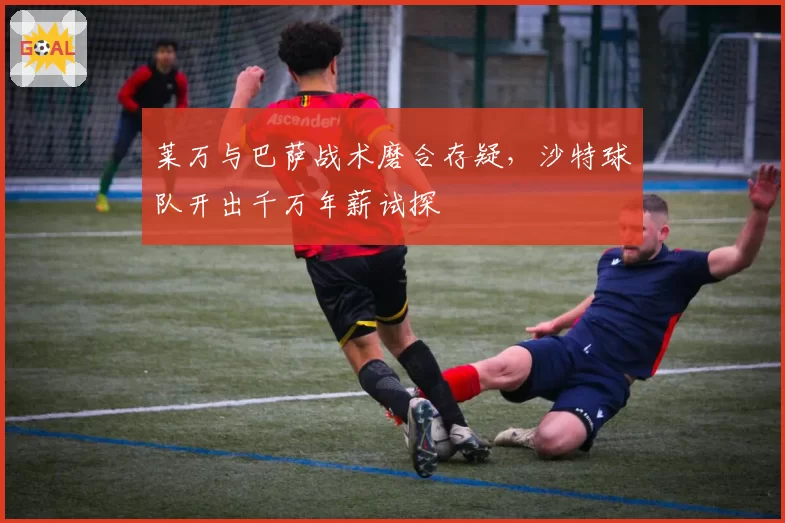 莱万与巴萨战术磨合存疑,沙特球队开出千万年薪试探