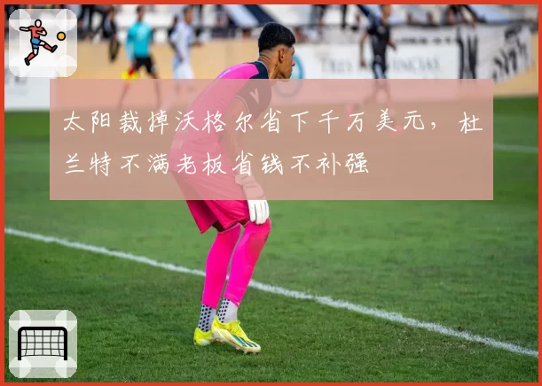 太阳裁掉沃格尔省下千万美元，杜兰特不满老板省钱不补强
