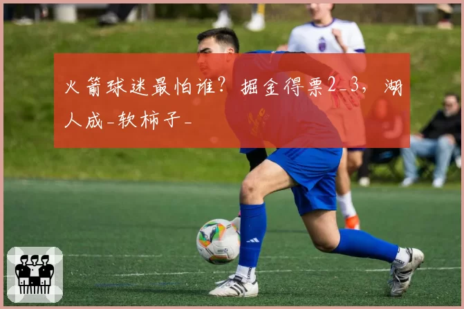 火箭球迷最怕谁？掘金得票2_3，湖人成_软柿子_